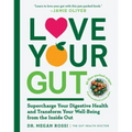 Love Your Gut: Supercharge Your Digestive Health and Transform Your Well-Being from the Inside Out