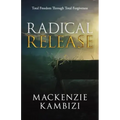 Radical Release: Total Freedom Through Total Forgiveness