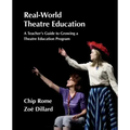 Real-World Theatre Education: A Teacher's Guide to Growing a Theatre Education Program