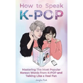 How to Speak KPOP: Mastering the Most Popular Korean Words from K-POP and Talking Like a Real Fan