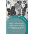 Latino Immigrant Youth and Interrupted Schooling: Dropouts, Dreamers and Alternative Pathways to College