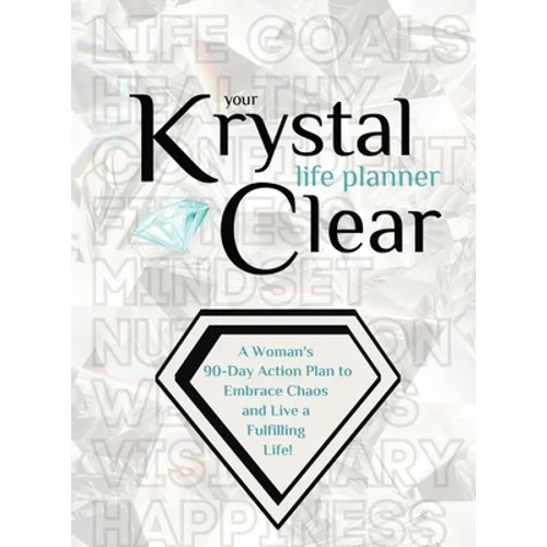 Your Krystal Clear Life Planner: A Woman's 90-Day Action Plan to Embrace Chaos and Live a Fulfilling Life!