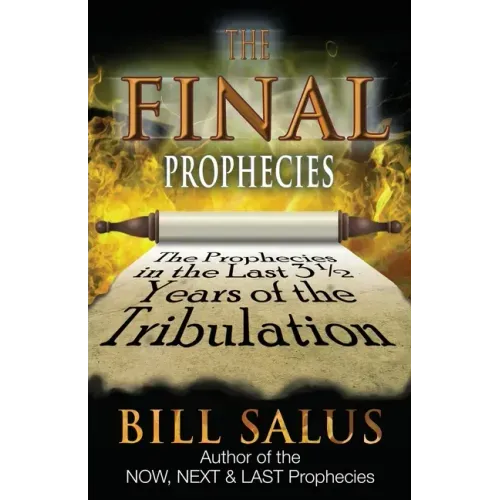 The Final Prophecies: The Prophecies in the Last 3 1/2 Years of the Tribulation