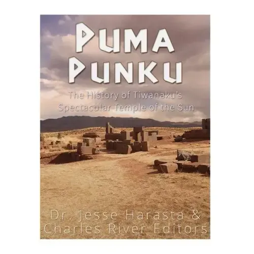 Puma Punku: The History of Tiwanaku's Spectacular Temple of the Sun