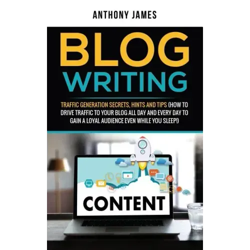 Blog Writing: Traffic Generation Secrets, Hints and Tips (How to Drive Traffic to Your Blog All Day and Every Day to Gain a Loyal Au