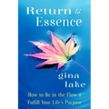 Return to Essence: How to Be in the Flow and Fulfill Your Life's Purpose