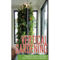 Vertical Gardening Complete Guide to Building the Perfect Vertical Garden!