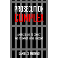Prosecution Complex: America's Race to Convict and Its Impact on the Innocent