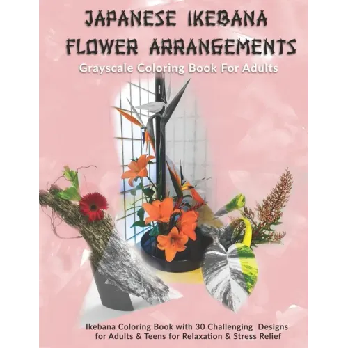 Japanese Ikebana Flower Arrangements: Grayscale Coloring Book For Adults: Grayscale Coloring Book with 30 Challenging Designs for Adults & Teens for R