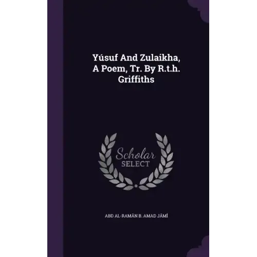 Yúsuf And Zulaikha, A Poem, Tr. By R.t.h. Griffiths