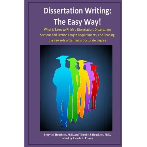 Dissertation Writing: The Easy Way!: What it Takes to Finish a Dissertation, Dissertation Sections and Section Length Requirements, and Reap
