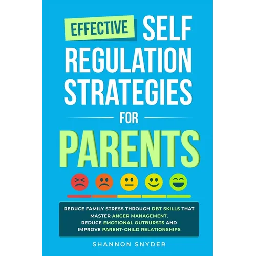 Effective Self Regulation Strategies for Parents: Reduce Family Stress Through DBT Skills That Master Anger Management, Reduce Emotional Outbursts and