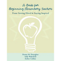 A Guide for Beginning Elementary Teachers: From Getting Hired to Staying Inspired