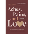 Aches, Pains, and Love: A Guide to Dating and Relationships for Those with Chronic Pain and Illness - Second Edition