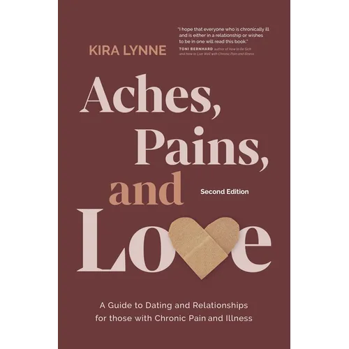 Aches, Pains, and Love: A Guide to Dating and Relationships for Those with Chronic Pain and Illness - Second Edition