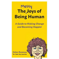 The Messy Joys of Being Human: A Guide to Risking Change and Becoming Happier