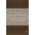 The Waking Dream of T. E. Lawrence: Essays on His Life, Literature, and Legacy