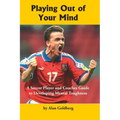 Playing Out of Your Mind: A Soccer Player and Coaches Guide to Developing Mental Toughness