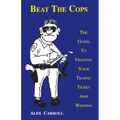 Beat the Cops, the Guide to Fighting Your Traffic Ticket and Winning
