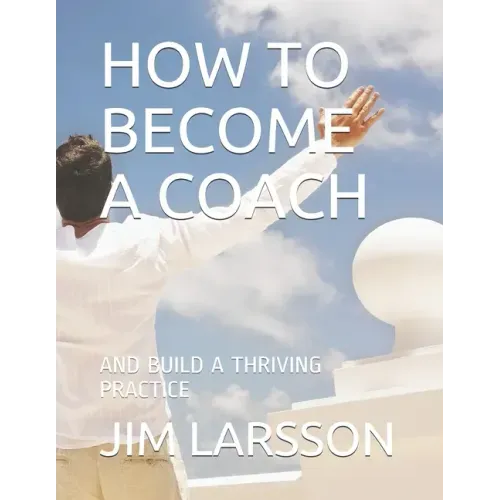 How to Become a Coach: And Build a Thriving Practice