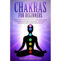 Chakras For Beginners: Discover the Secrets to Opening Your Chakras For Self-Healing, Positive Energies and Mind Expansion