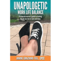 Unapologetic Work Life Balance: A Corporate Warrior's Guide to Creating the Life You Love at Work and Home
