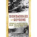 Sidesaddles and Geysers: Women's Adventures in Old Yellowstone 1874 to 1903