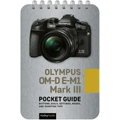 Olympus Om-D E-M1 Mark III: Pocket Guide: Buttons, Dials, Settings, Modes, and Shooting Tips