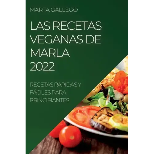 Las Recetas Veganas de Marla 2022: Recetas Rápidas Y Fáciles Para Principiantes