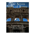 The Seven Hills of Rome: The History and Legacy of the Hills that Form the Heart of the Eternal City