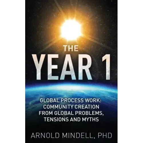The Year 1: Global Process Work: Community Creation from Global Problems, Tensions and Myths