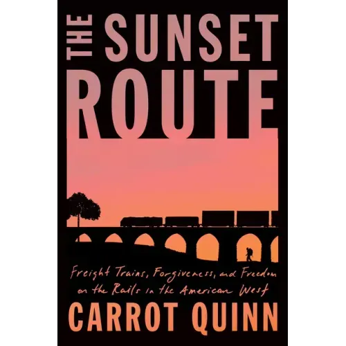 The Sunset Route: Freight Trains, Forgiveness, and Freedom on the Rails in the American West