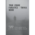 True Crime Fanatics - Trivia book: 500 Mind Blowing Facts & Details About Serial Killer: Facts About Crime, Crime Statistics