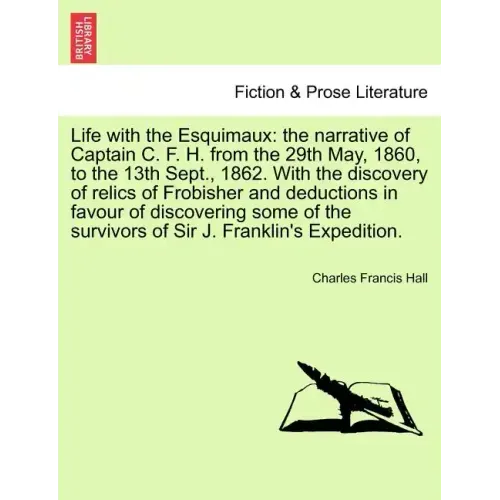 Life with the Esquimaux: the narrative of Captain C. F. H. from the 29th May, 1860, to the 13th Sept., 1862. With the discovery of relics of Fr