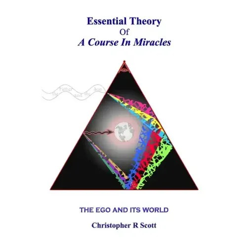 Essential Theory Of A Course In Miracles: The Ego And Its World