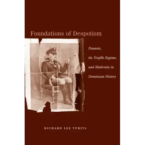 Foundations of Despotism: Peasants, the Trujillo Regime, and Modernity in Dominican History