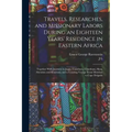 Travels, Researches, and Missionary Labors During an Eighteen Years' Residence in Eastern Africa: Together With Journeys to Jagga, Usambara, Ukambani,