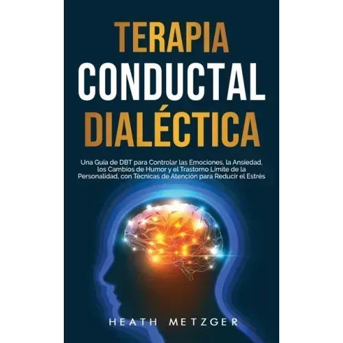 Terapia conductual dialéctica: Una guía de DBT para controlar las emociones, la ansiedad, los cambios de humor y el trastorno límite de la personalid