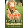 Don't Waste Your Time Homeschooling: 72 Things I Wish I'd Known