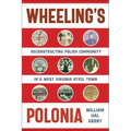 Wheeling's Polonia: Reconstructing Polish Community in a West Virginia Steel Town