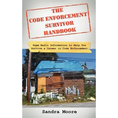 The Code Enforcement Survivor Handbook: Some Basic Information to Help You Survive a Career in Code Enforcement