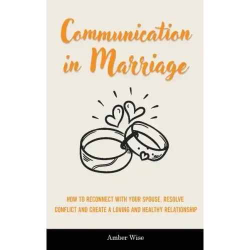 Communication in Marriage: How to Reconnect With Your Spouse, Resolve Conflict and Create a Loving and Healthy Relationship