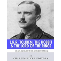J.R.R. Tolkien, The Hobbit & The Lord of the Rings: The Life and Legacy of the Author and His Books