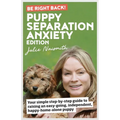 Be Right Back! Puppy Separation Anxiety Edition: Your simple step-by-step guide to raising an easy-going, independent, happy-home-alone puppy