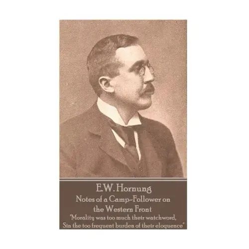 E.W. Hornung - Notes of a Camp-Follower on the Western Front: "Morality was too much their watchword, Sin the too frequent burden of their eloquence"