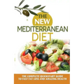 The New Mediterranean Diet: The Complete Quickstart Guide To Fast Fat Loss And Amazing Health