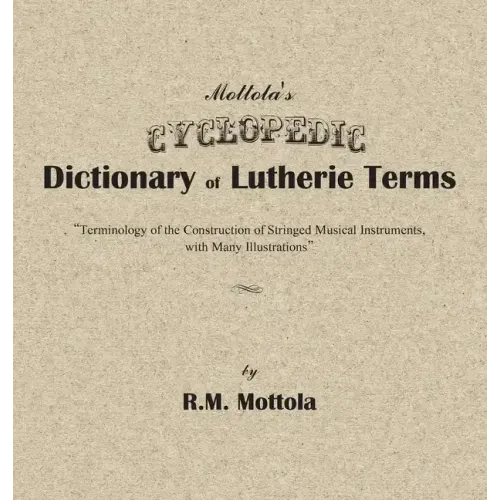 Mottola's Cyclopedic Dictionary of Lutherie Terms: Terminology of the Construction of Stringed Musical Instruments, with Many Illustrations