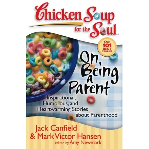 Chicken Soup for the Soul: On Being a Parent: Inspirational, Humorous, and Heartwarming Stories about Parenthood