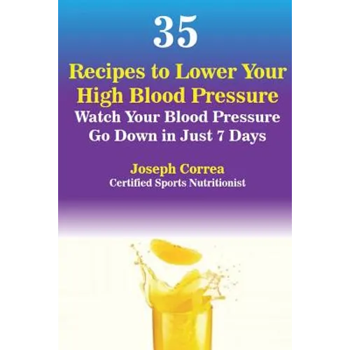 35 Recipes to Lower Your High Blood Pressure: Watch Your Blood Pressure Go Down in Just 7 Days