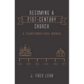 Becoming a 21st-Century Church: A Transformational Manual